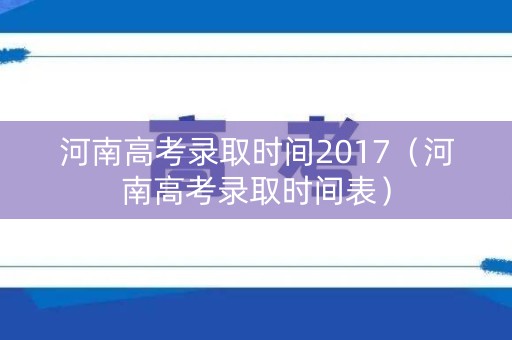 河南高考录取时间2017（河南高考录取时间表）