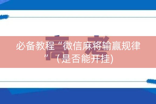 必备教程“微信麻将输赢规律”（是否能开挂)