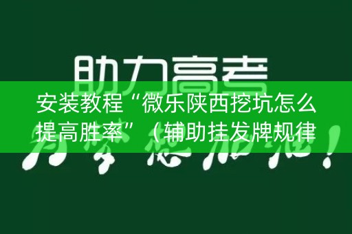 安装教程“微乐陕西挖坑怎么提高胜率”（辅助挂发牌规律)