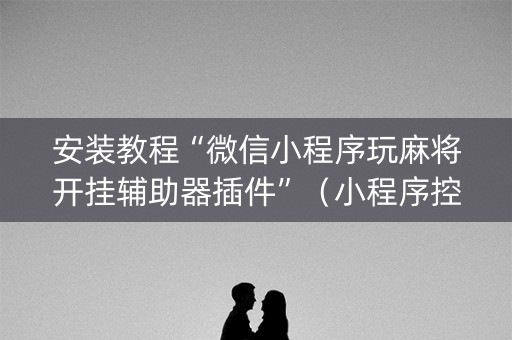 安装教程“微信小程序玩麻将开挂辅助器插件”（小程序控牌器)