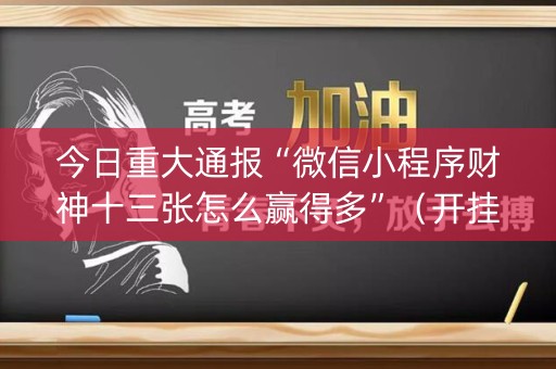 今日重大通报“微信小程序财神十三张怎么赢得多”（开挂辅助器插件)