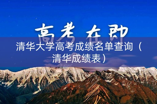清华大学高考成绩名单查询（清华成绩表）