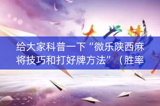 给大家科普一下“微乐陕西麻将技巧和打好牌方法”（胜率到哪调)