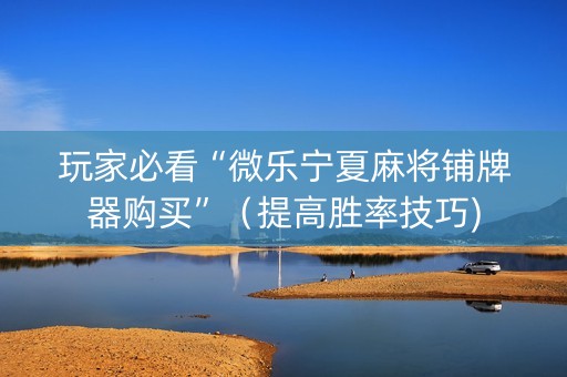 玩家必看“微乐宁夏麻将铺牌器购买”（提高胜率技巧)
