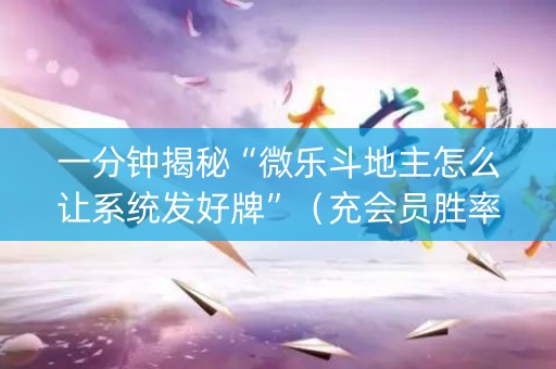 一分钟揭秘“微乐斗地主怎么让系统发好牌”（充会员胜率高)