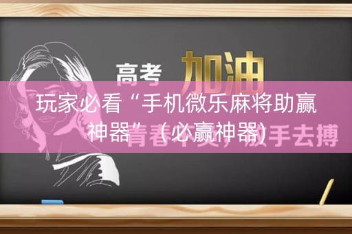 玩家必看“手机微乐麻将助赢神器”（必赢神器)