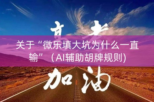关于“微乐填大坑为什么一直输”（AI辅助胡牌规则)