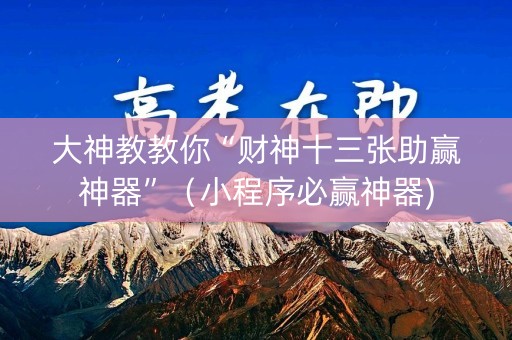 大神教教你“财神十三张助赢神器”（小程序必赢神器)