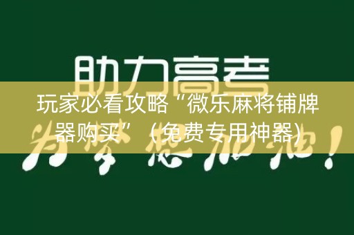 玩家必看攻略“微乐麻将铺牌器购买”（免费专用神器)