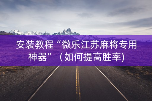 安装教程“微乐江苏麻将专用神器”（如何提高胜率)