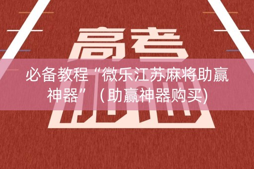 必备教程“微乐江苏麻将助赢神器”（助赢神器购买)