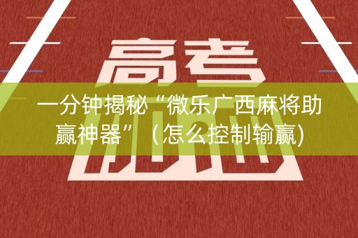 一分钟揭秘“微乐广西麻将助赢神器”（怎么控制输赢)