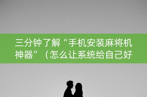 三分钟了解“手机安装麻将机神器”（怎么让系统给自己好牌)