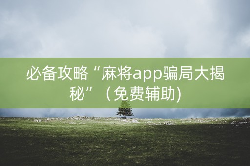 必备攻略“麻将app骗局大揭秘”（免费辅助)
