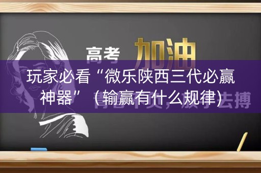 玩家必看“微乐陕西三代必赢神器”（输赢有什么规律)