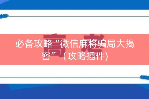 必备攻略“微信麻将骗局大揭密”（攻略插件)