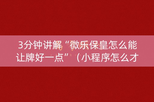 3分钟讲解“微乐保皇怎么能让牌好一点”（小程序怎么才会赢)
