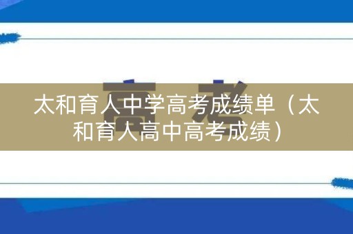 太和育人中学高考成绩单（太和育人高中高考成绩）