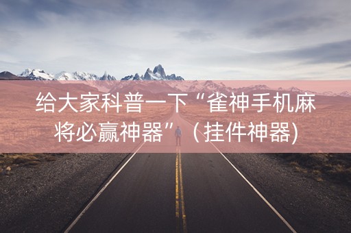给大家科普一下“雀神手机麻将必赢神器”（挂件神器)