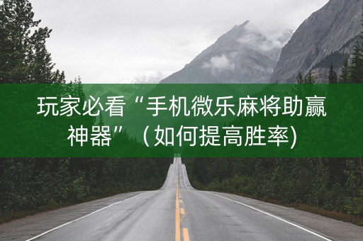玩家必看“手机微乐麻将助赢神器”（如何提高胜率)