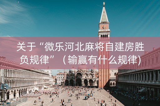 关于“微乐河北麻将自建房胜负规律”（输赢有什么规律)