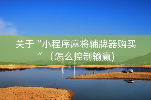 关于“小程序麻将辅牌器购买”（怎么控制输赢)