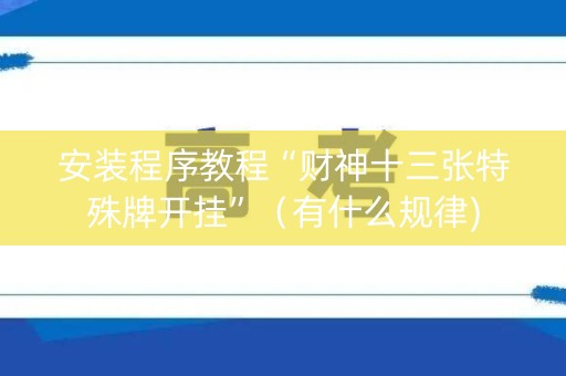 安装程序教程“财神十三张特殊牌开挂”（有什么规律)