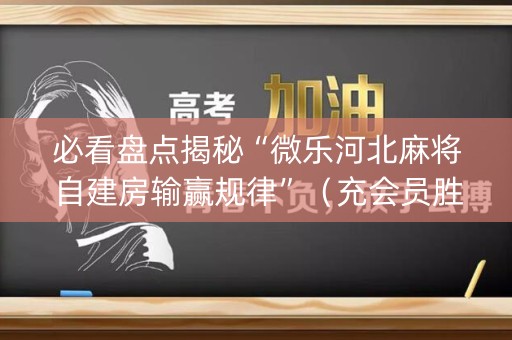 必看盘点揭秘“微乐河北麻将自建房输赢规律”（充会员胜率高)