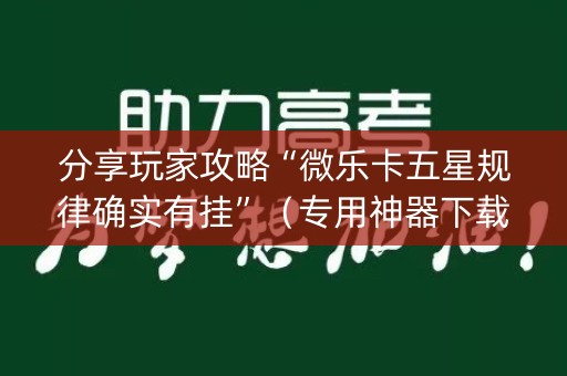 分享玩家攻略“微乐卡五星规律确实有挂”（专用神器下载)