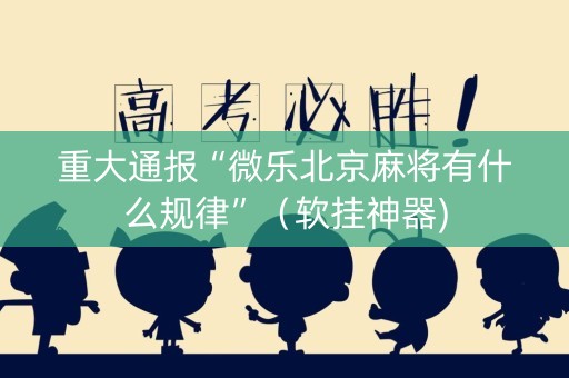 重大通报“微乐北京麻将有什么规律”（软挂神器)