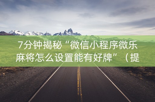 7分钟揭秘“微信小程序微乐麻将怎么设置能有好牌”（提高胜率软件)