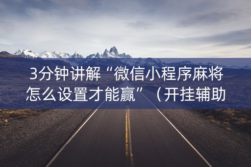 3分钟讲解“微信小程序麻将怎么设置才能赢”（开挂辅助脚本)