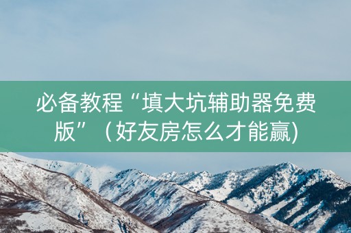 必备教程“填大坑辅助器免费版”（好友房怎么才能赢)