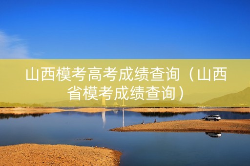 山西模考高考成绩查询（山西省模考成绩查询）