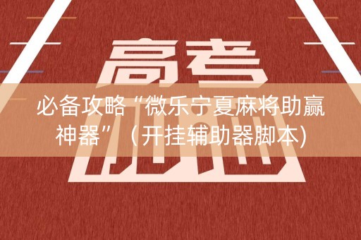 必备攻略“微乐宁夏麻将助赢神器”（开挂辅助器脚本)