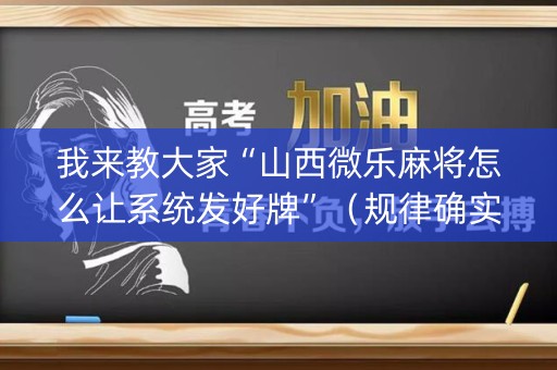 我来教大家“山西微乐麻将怎么让系统发好牌”（规律确实有挂)