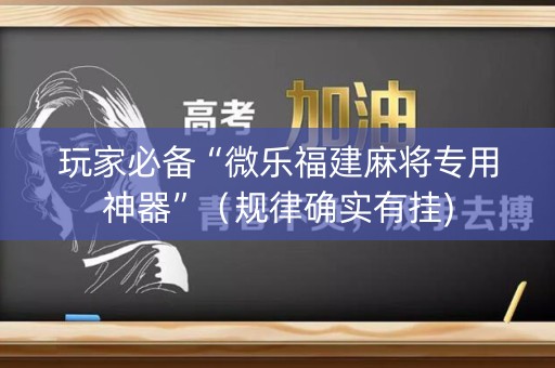 玩家必备“微乐福建麻将专用神器”（规律确实有挂)