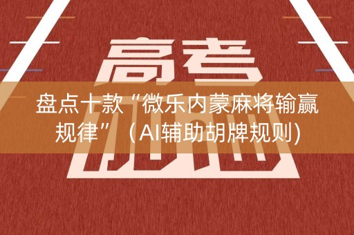 盘点十款“微乐内蒙麻将输赢规律”（AI辅助胡牌规则)