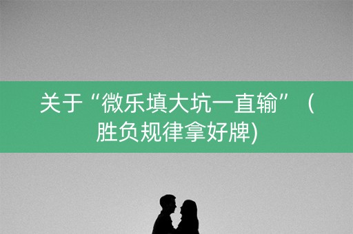 关于“微乐填大坑一直输”（胜负规律拿好牌)