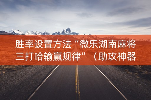 胜率设置方法“微乐湖南麻将三打哈输赢规律”（助攻神器)