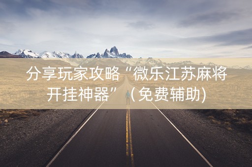 分享玩家攻略“微乐江苏麻将开挂神器”（免费辅助)