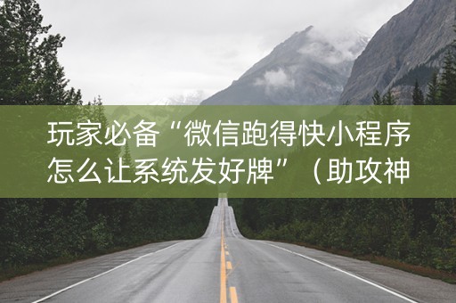 玩家必备“微信跑得快小程序怎么让系统发好牌”（助攻神器)