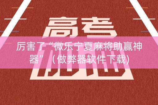 厉害了“微乐宁夏麻将助赢神器”（做弊器软件下载)