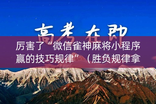 厉害了“微信雀神麻将小程序赢的技巧规律”（胜负规律拿好牌)
