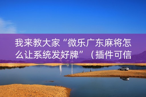 我来教大家“微乐广东麻将怎么让系统发好牌”（插件可信吗)