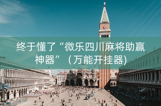终于懂了“微乐四川麻将助赢神器”（万能开挂器)