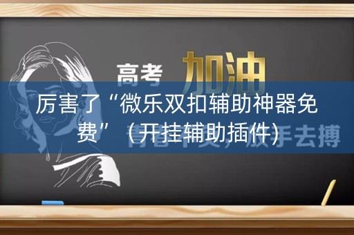 厉害了“微乐双扣辅助神器免费”（开挂辅助插件)