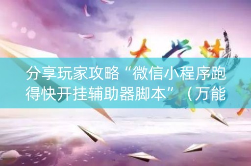 分享玩家攻略“微信小程序跑得快开挂辅助器脚本”（万能开挂神器)