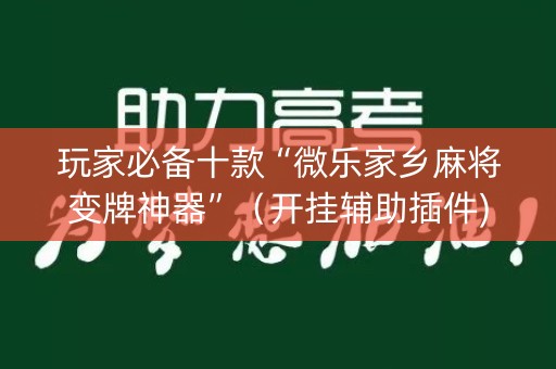 玩家必备十款“微乐家乡麻将变牌神器”（开挂辅助插件)
