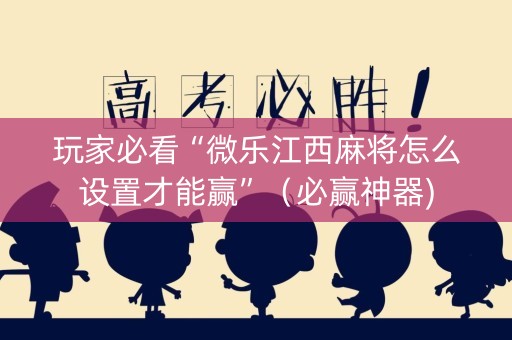 玩家必看“微乐江西麻将怎么设置才能赢”（必赢神器)